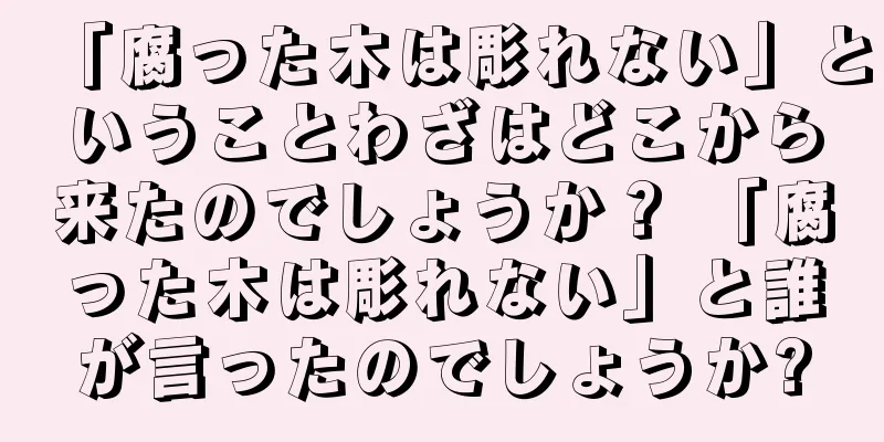 「腐った木は彫れない」ということわざはどこから来たのでしょうか？ 「腐った木は彫れない」と誰が言ったのでしょうか?