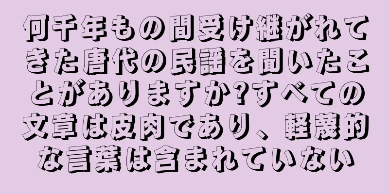 何千年もの間受け継がれてきた唐代の民謡を聞いたことがありますか?すべての文章は皮肉であり、軽蔑的な言葉は含まれていない