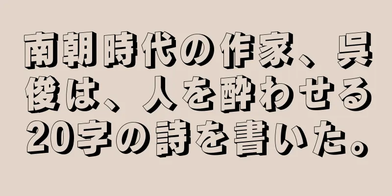南朝時代の作家、呉俊は、人を酔わせる20字の詩を書いた。