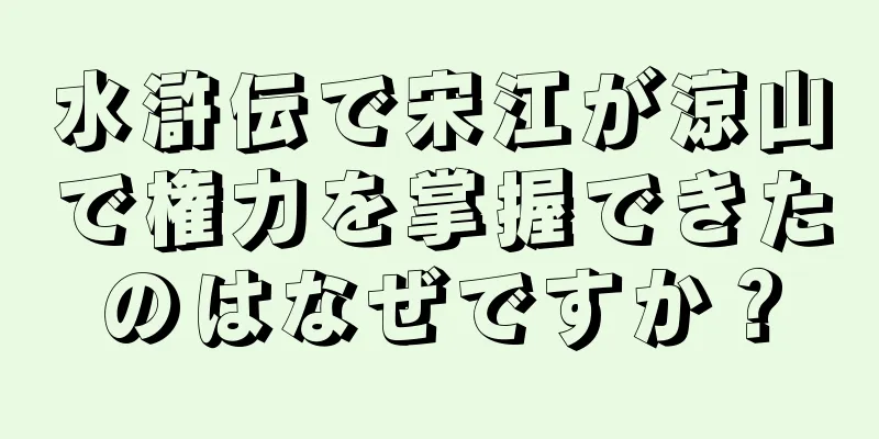 水滸伝で宋江が涼山で権力を掌握できたのはなぜですか？