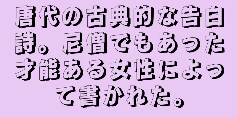 唐代の古典的な告白詩。尼僧でもあった才能ある女性によって書かれた。