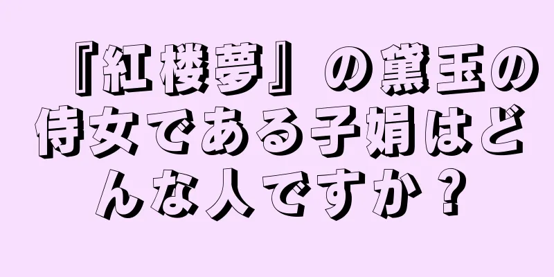 『紅楼夢』の黛玉の侍女である子娟はどんな人ですか？