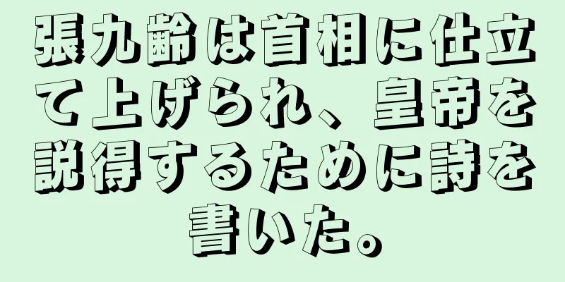 張九齢は首相に仕立て上げられ、皇帝を説得するために詩を書いた。
