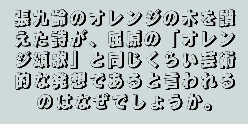 張九齢のオレンジの木を讃えた詩が、屈原の「オレンジ頌歌」と同じくらい芸術的な発想であると言われるのはなぜでしょうか。