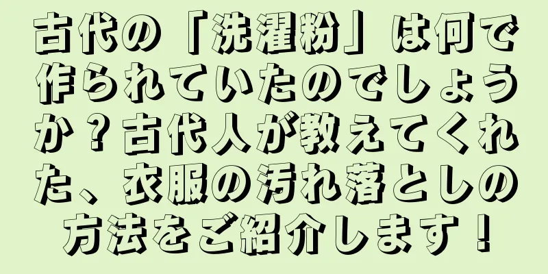 古代の「洗濯粉」は何で作られていたのでしょうか？古代人が教えてくれた、衣服の汚れ落としの方法をご紹介します！