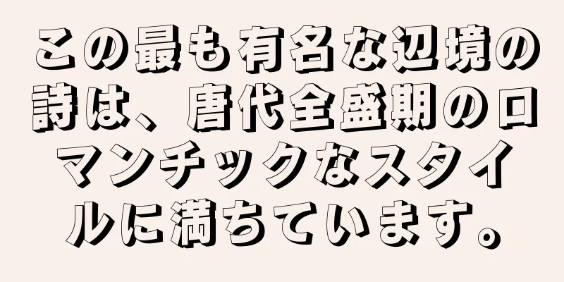 この最も有名な辺境の詩は、唐代全盛期のロマンチックなスタイルに満ちています。