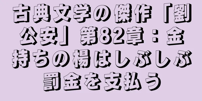 古典文学の傑作「劉公安」第82章：金持ちの楊はしぶしぶ罰金を支払う
