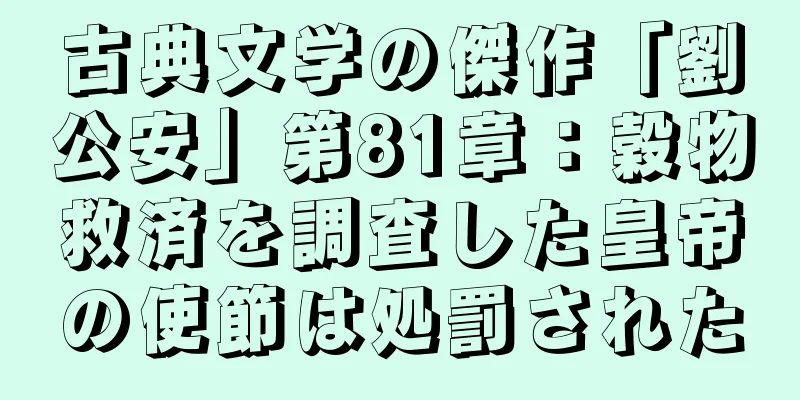 古典文学の傑作「劉公安」第81章：穀物救済を調査した皇帝の使節は処罰された