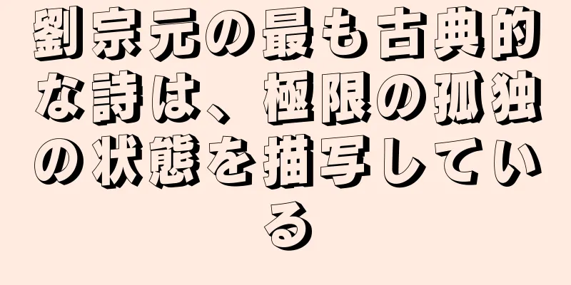 劉宗元の最も古典的な詩は、極限の孤独の状態を描写している