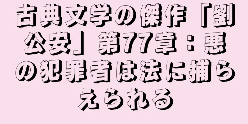 古典文学の傑作「劉公安」第77章：悪の犯罪者は法に捕らえられる