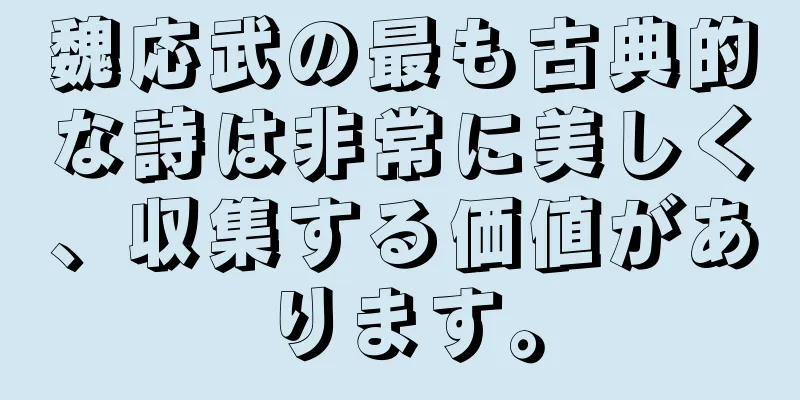 魏応武の最も古典的な詩は非常に美しく、収集する価値があります。