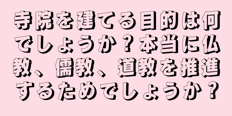 寺院を建てる目的は何でしょうか？本当に仏教、儒教、道教を推進するためでしょうか？