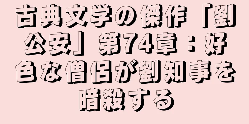 古典文学の傑作「劉公安」第74章：好色な僧侶が劉知事を暗殺する