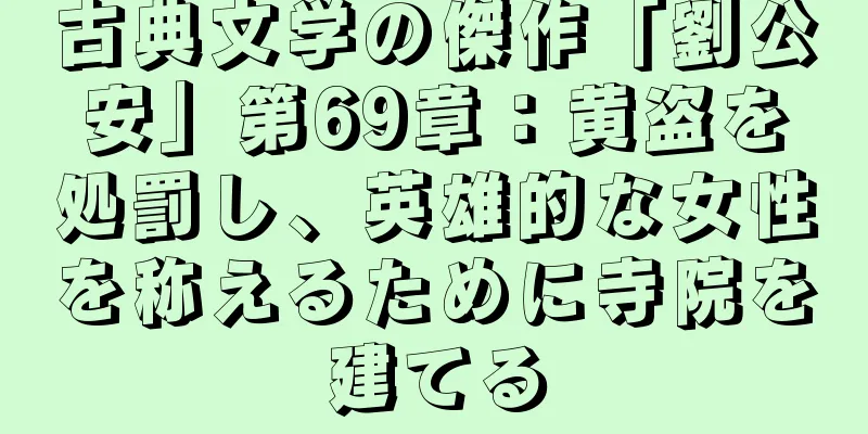 古典文学の傑作「劉公安」第69章：黄盗を処罰し、英雄的な女性を称えるために寺院を建てる