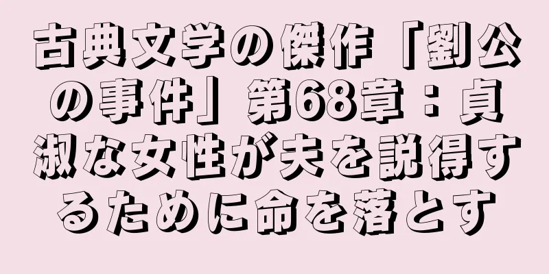 古典文学の傑作「劉公の事件」第68章：貞淑な女性が夫を説得するために命を落とす
