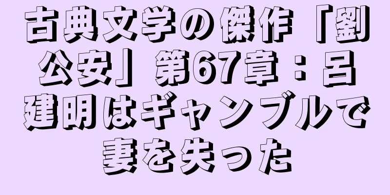 古典文学の傑作「劉公安」第67章：呂建明はギャンブルで妻を失った