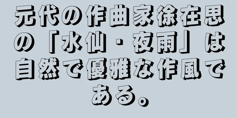 元代の作曲家徐在思の「水仙・夜雨」は自然で優雅な作風である。