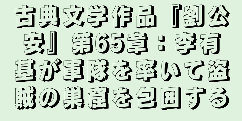 古典文学作品『劉公安』第65章：李有基が軍隊を率いて盗賊の巣窟を包囲する