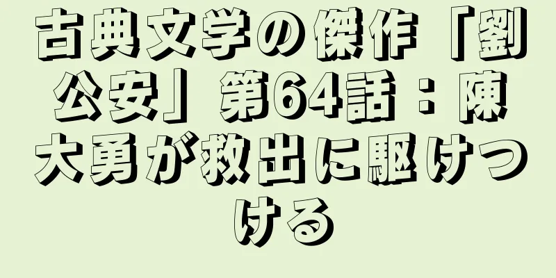 古典文学の傑作「劉公安」第64話：陳大勇が救出に駆けつける