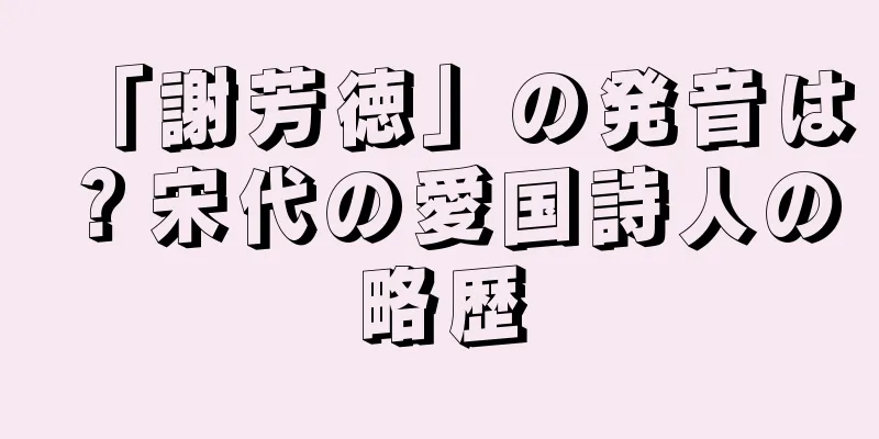 「謝芳徳」の発音は？宋代の愛国詩人の略歴