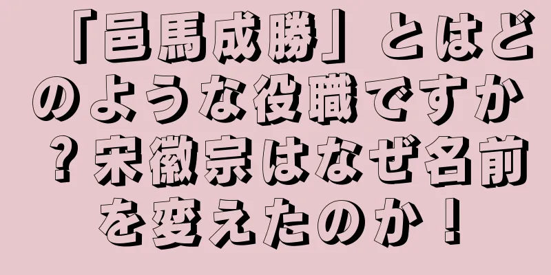 「邑馬成勝」とはどのような役職ですか？宋徽宗はなぜ名前を変えたのか！