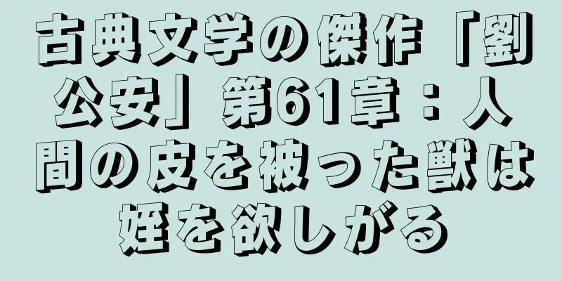 古典文学の傑作「劉公安」第61章：人間の皮を被った獣は姪を欲しがる