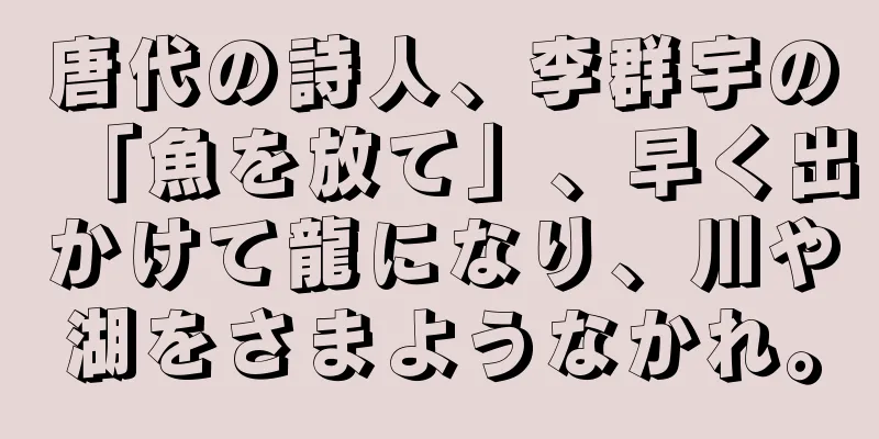 唐代の詩人、李群宇の「魚を放て」、早く出かけて龍になり、川や湖をさまようなかれ。