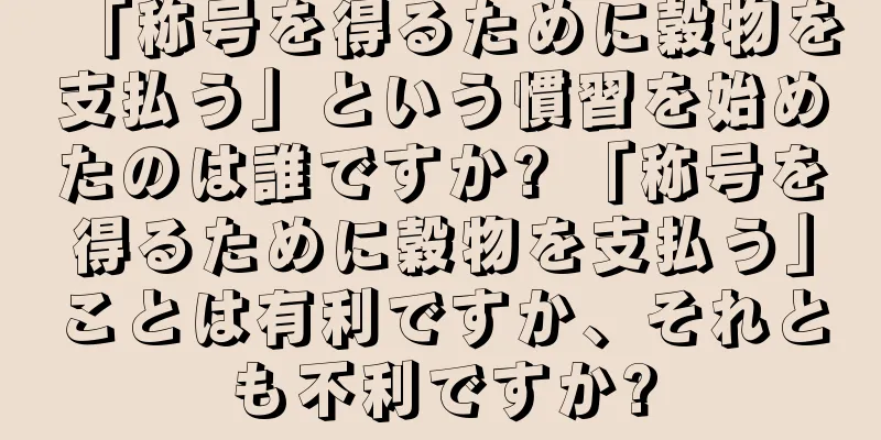 「称号を得るために穀物を支払う」という慣習を始めたのは誰ですか? 「称号を得るために穀物を支払う」ことは有利ですか、それとも不利ですか?