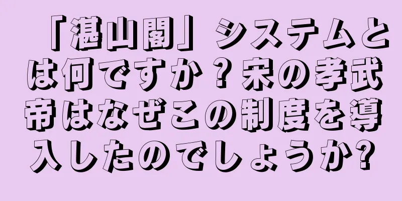 「湛山閣」システムとは何ですか？宋の孝武帝はなぜこの制度を導入したのでしょうか?