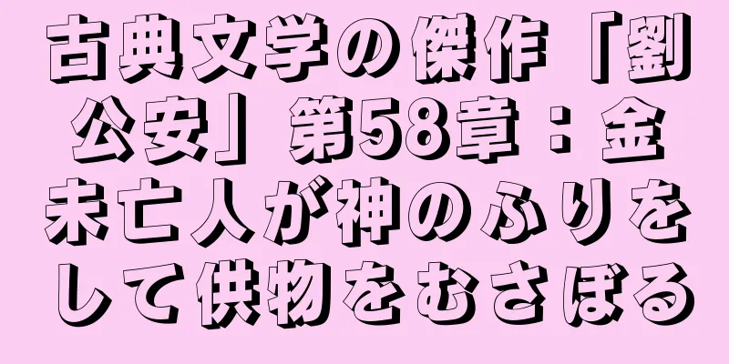 古典文学の傑作「劉公安」第58章：金未亡人が神のふりをして供物をむさぼる