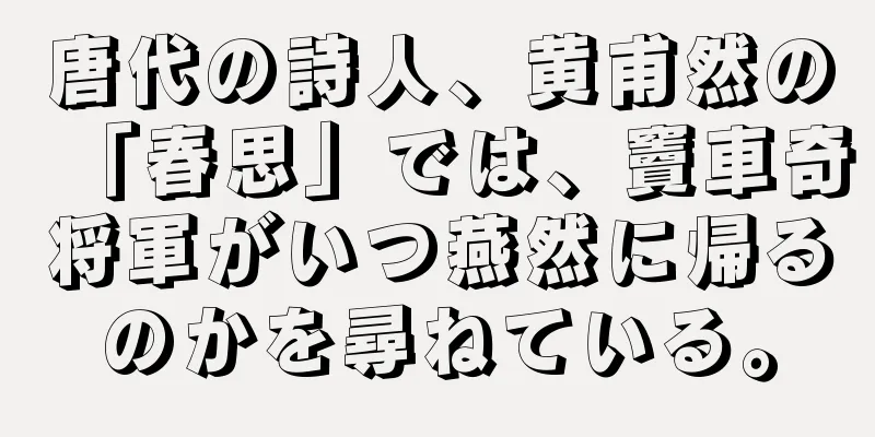 唐代の詩人、黄甫然の「春思」では、竇車奇将軍がいつ燕然に帰るのかを尋ねている。