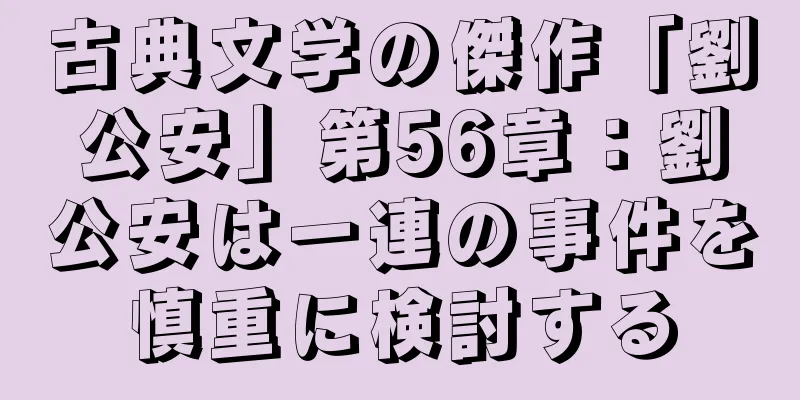 古典文学の傑作「劉公安」第56章：劉公安は一連の事件を慎重に検討する