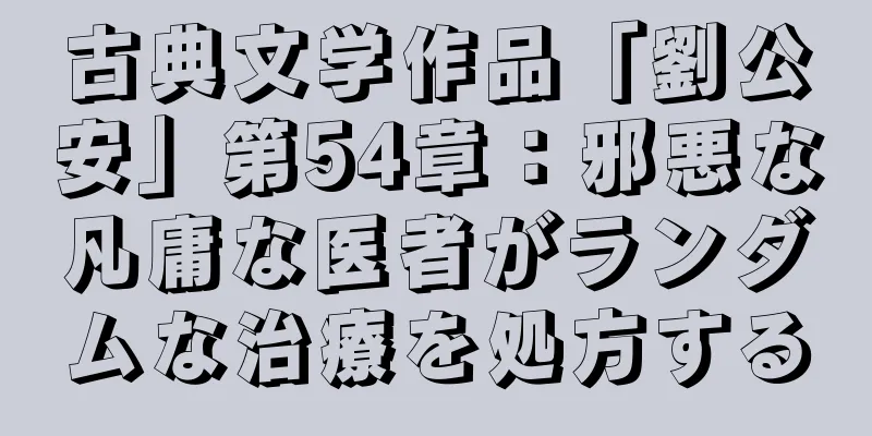 古典文学作品「劉公安」第54章：邪悪な凡庸な医者がランダムな治療を処方する