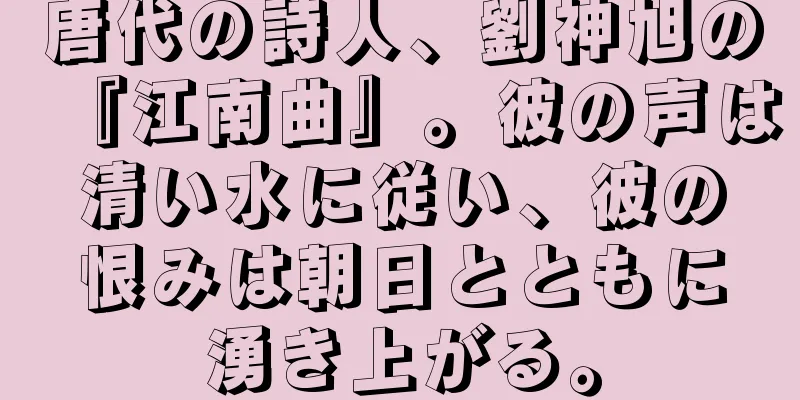 唐代の詩人、劉神旭の『江南曲』。彼の声は清い水に従い、彼の恨みは朝日とともに湧き上がる。