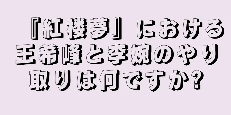 『紅楼夢』における王希峰と李婉のやり取りは何ですか?