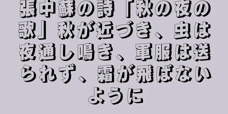 張中蘇の詩「秋の夜の歌」秋が近づき、虫は夜通し鳴き、軍服は送られず、霜が飛ばないように