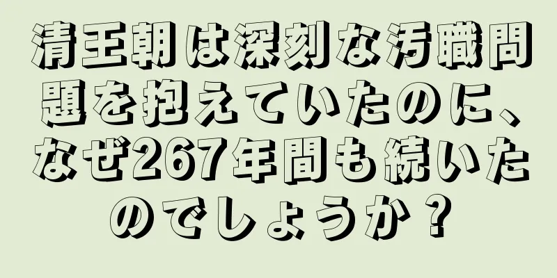 清王朝は深刻な汚職問題を抱えていたのに、なぜ267年間も続いたのでしょうか？