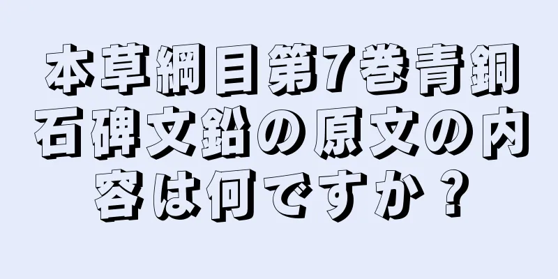 本草綱目第7巻青銅石碑文鉛の原文の内容は何ですか？