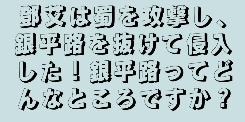 鄧艾は蜀を攻撃し、銀平路を抜けて侵入した！銀平路ってどんなところですか？
