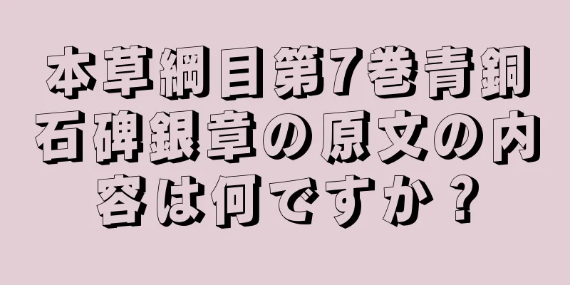 本草綱目第7巻青銅石碑銀章の原文の内容は何ですか？