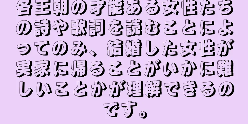 各王朝の才能ある女性たちの詩や歌詞を読むことによってのみ、結婚した女性が実家に帰ることがいかに難しいことかが理解できるのです。