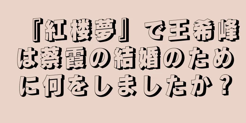 『紅楼夢』で王希峰は蔡霞の結婚のために何をしましたか？