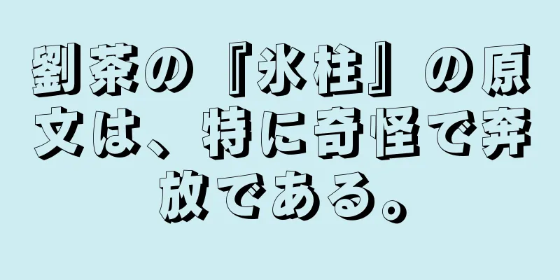 劉茶の『氷柱』の原文は、特に奇怪で奔放である。