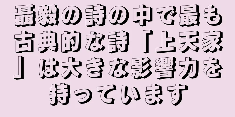 聶毅の詩の中で最も古典的な詩「上天家」は大きな影響力を持っています