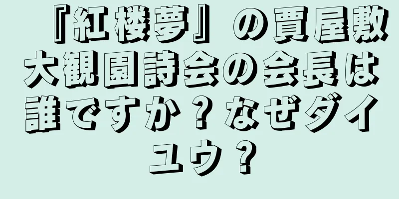 『紅楼夢』の賈屋敷大観園詩会の会長は誰ですか？なぜダイユウ？