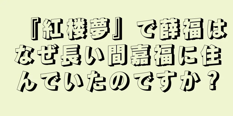 『紅楼夢』で薛福はなぜ長い間嘉福に住んでいたのですか？