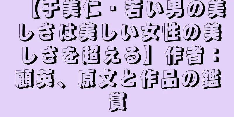【于美仁・若い男の美しさは美しい女性の美しさを超える】作者：顧英、原文と作品の鑑賞