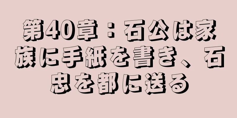 第40章：石公は家族に手紙を書き、石忠を都に送る