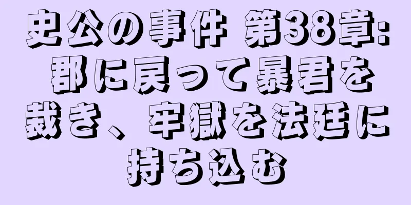 史公の事件 第38章: 郡に戻って暴君を裁き、牢獄を法廷に持ち込む