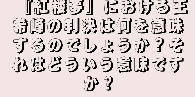 『紅楼夢』における王希峰の判決は何を意味するのでしょうか？それはどういう意味ですか？